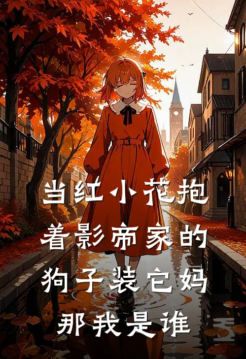 当红小花抱着影帝家的狗子装它妈,那我是谁pdf
