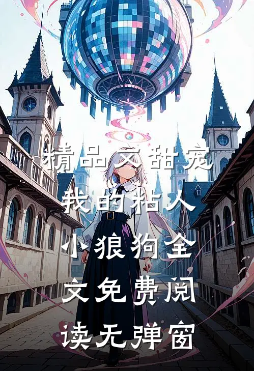 精品文甜宠我的粘人小狼狗全文免费阅读无弹窗
