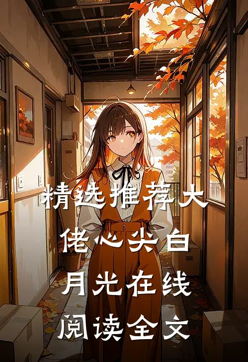 精选推荐大佬心尖白月光在线阅读全文