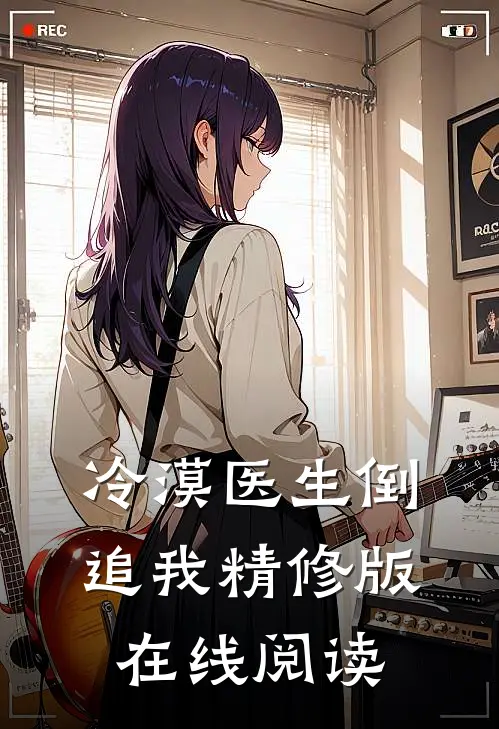 冷漠医生倒追我精修版在线阅读