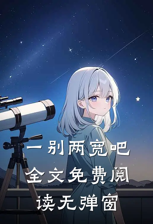 一别两宽吧全文免费阅读无弹窗