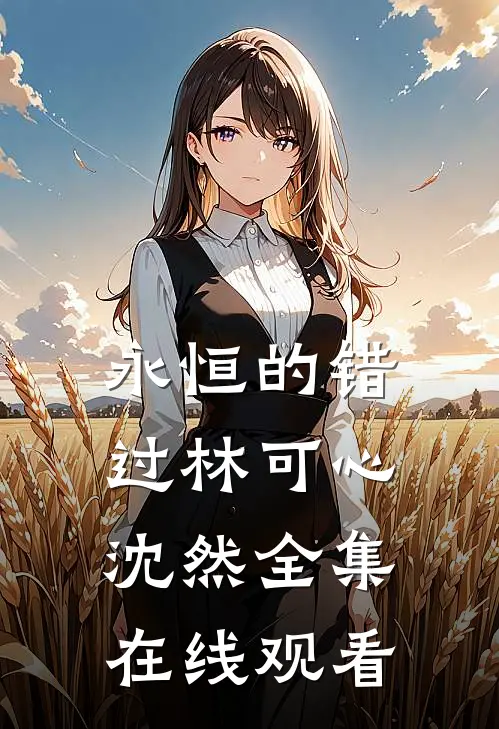 永恒的错过林可心沈然 全集在线观看