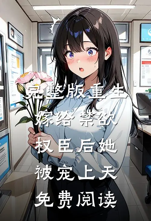 完整版重生嫁给禁欲权臣后她被宠上天免费阅读