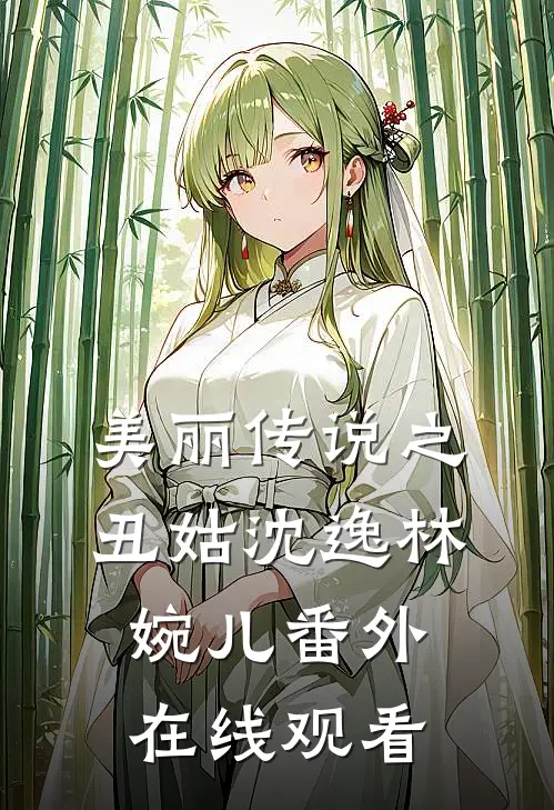 美丽传说之丑姑沈逸林婉儿 番外在线观看