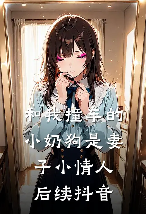 和我撞车的小奶狗是妻子小情人后续抖音