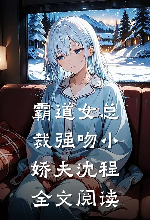 霸道女总裁强吻小娇夫沈程全文阅读