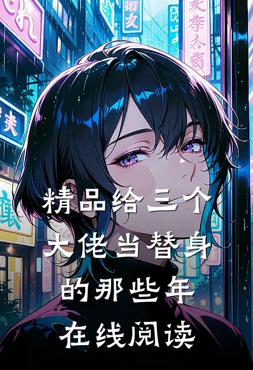 精品给三个大佬当替身的那些年在线阅读