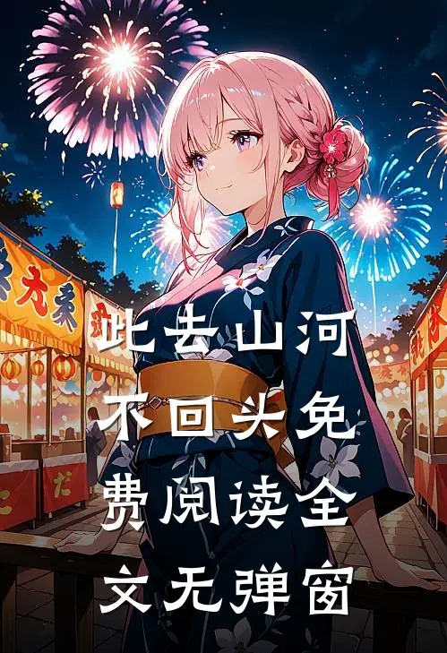 此去山河不回头免费阅读全文无弹窗