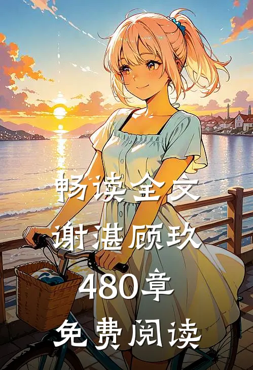 畅读全文谢湛顾玖480章免费阅读