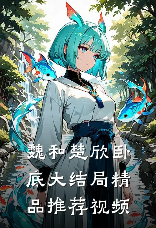 魏和楚欣卧底大结局精品推荐视频