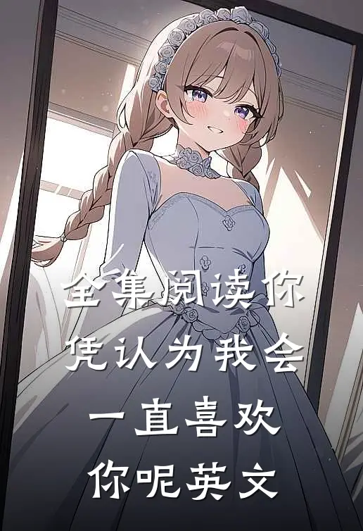 全集阅读你凭认为我会一直喜欢你呢英文