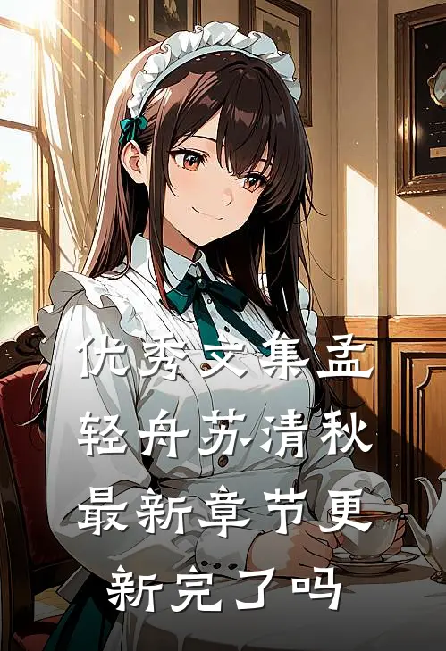 优秀文集孟轻舟苏清秋最新章节更新完了吗