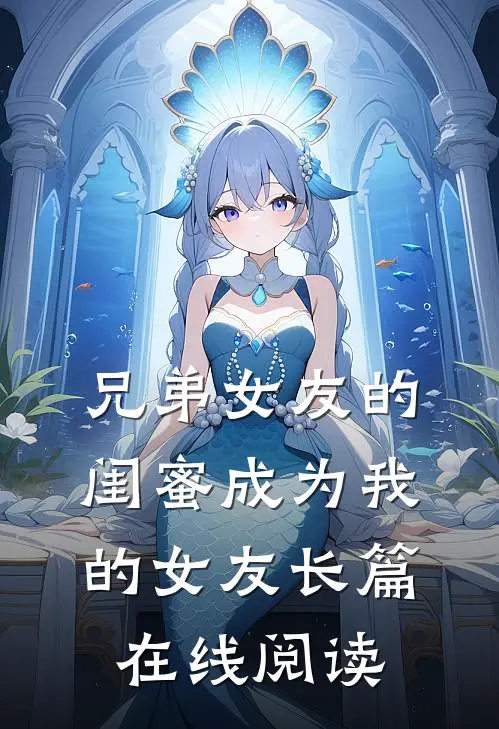 兄弟女友的闺蜜成为我的女友长篇在线阅读