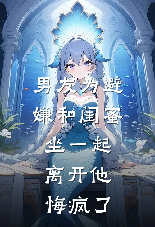 男友为避嫌和闺蜜坐一起，离开他悔疯了
