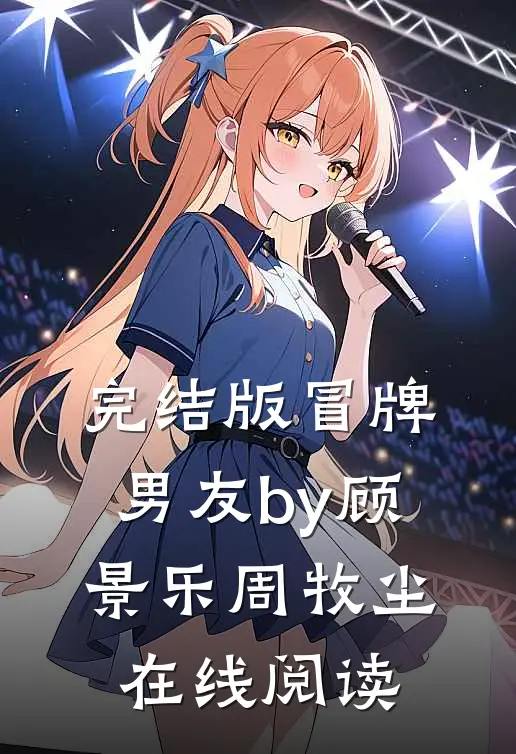 完结版冒牌男友by顾景乐周牧尘在线阅读