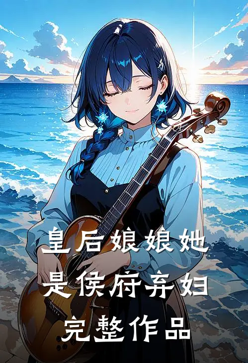 皇后娘娘她是侯府弃妇完整作品