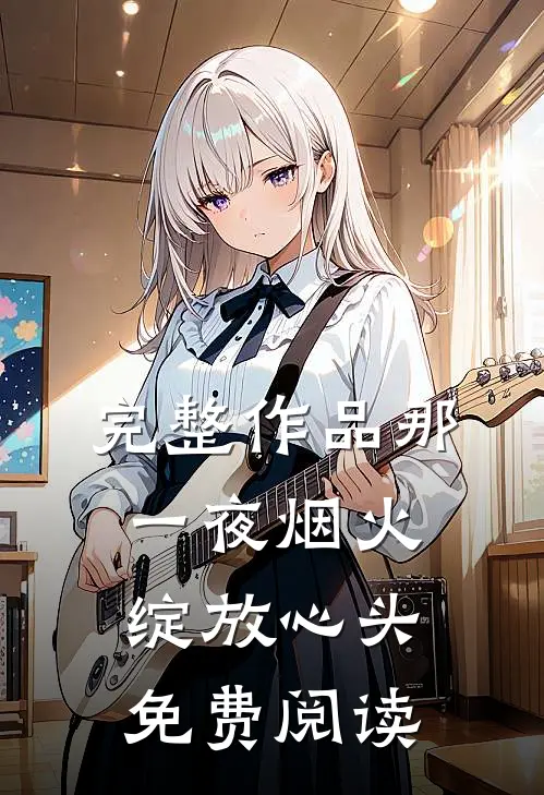 完整作品那一夜烟火绽放心头免费阅读