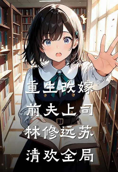 重生改嫁前夫上司林修远苏清欢全局