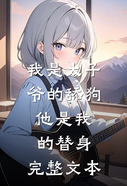 我是太子爷的舔狗,他是我的替身,完整文本
