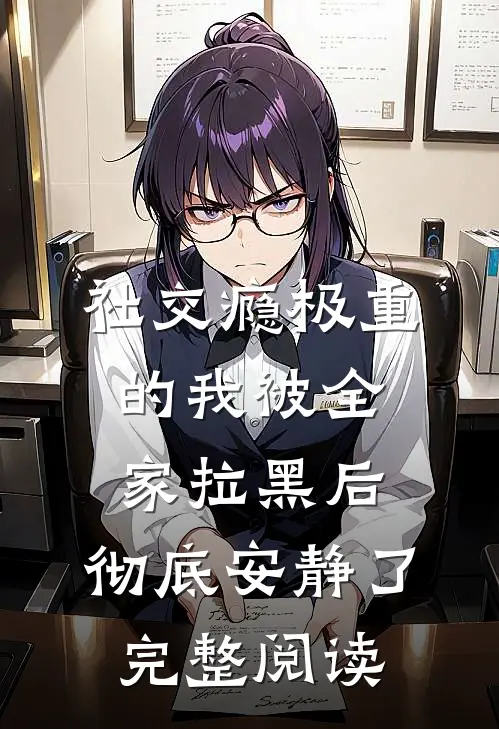 社交瘾极重的我被全家拉黑后，彻底安静了完整阅读