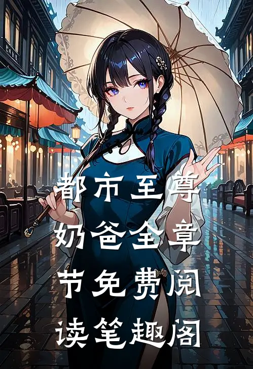 都市至尊奶爸全章节免费阅读笔趣阁