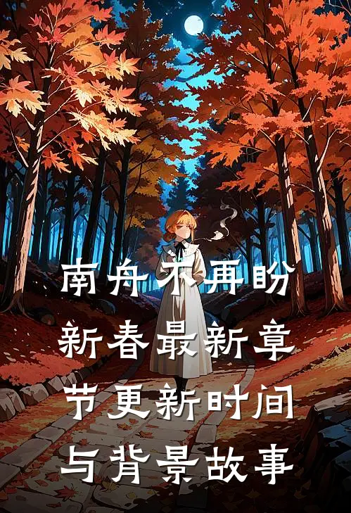 南舟不再盼新春最新章节更新时间与背景故事