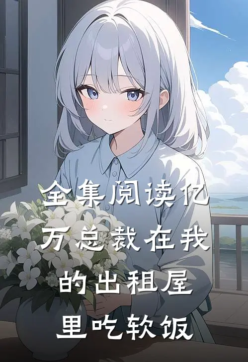 全集阅读亿万总裁在我的出租屋里吃软饭