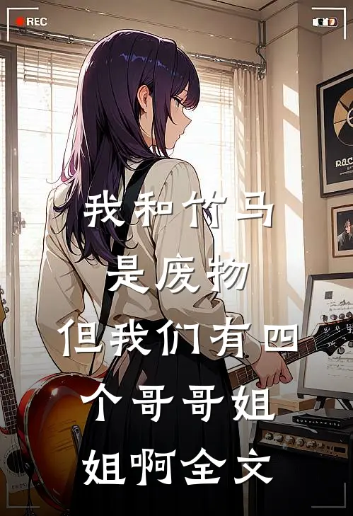 我和竹马是废物,但我们有四个哥哥姐姐啊全文阅读