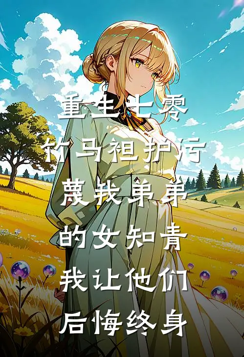重生七零，竹马袒护污蔑我弟弟的女知青，我让他们后悔终身