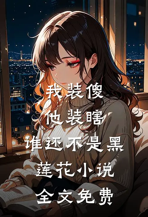 我装傻他装瞎，谁还不是黑莲花小说全文免费