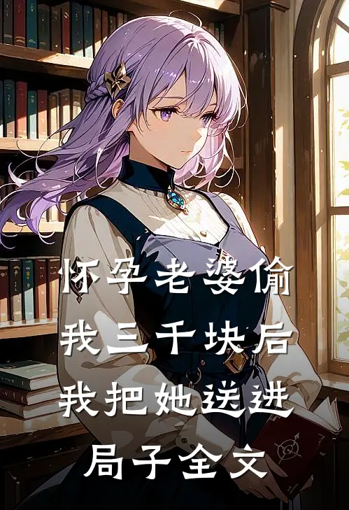 怀孕老婆偷我三千块后我把她送进局子全文