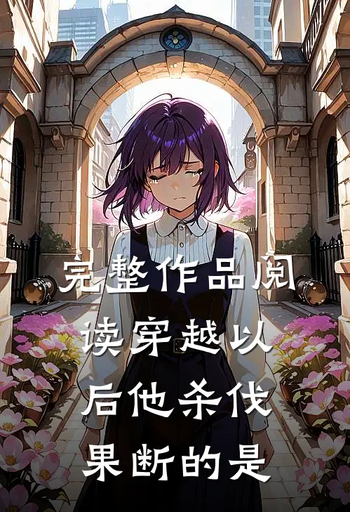 完整作品阅读穿越以后他杀伐果断的是