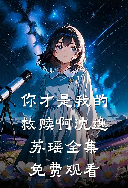 你才是我的救赎啊沈逸苏瑶 全集免费观看