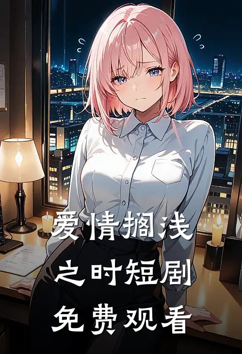 爱情搁浅之时短剧免费观看