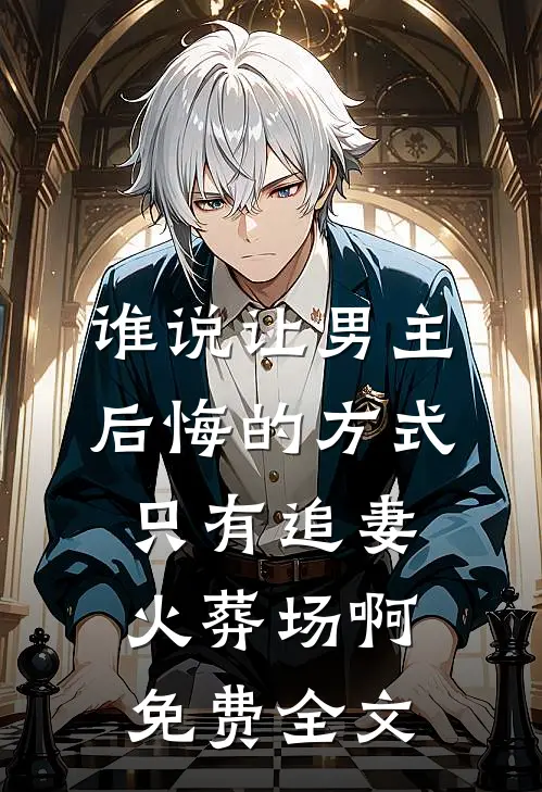 谁说让男主后悔的方式只有追妻火葬场啊免费全文
