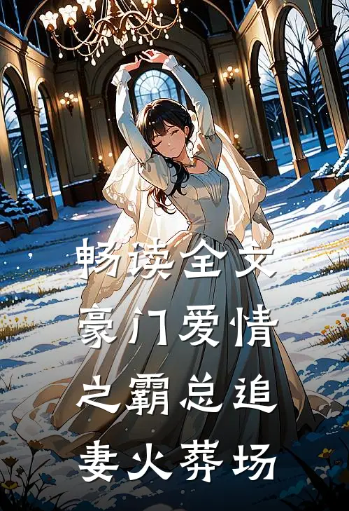 畅读全文豪门爱情之霸总追妻火葬场