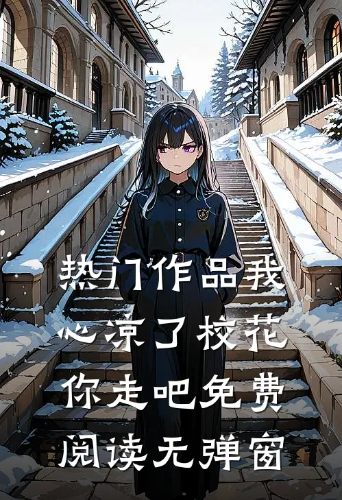 热门作品我心凉了校花你走吧免费阅读无弹窗