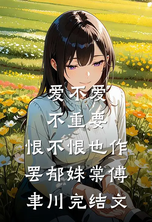 爱不爱不重要，恨不恨也作罢郁姝棠傅聿川完结文
