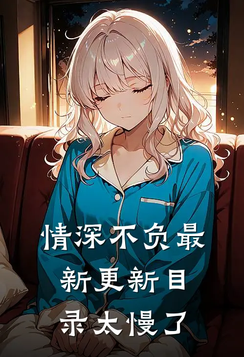 情深不负最新更新目录太慢了