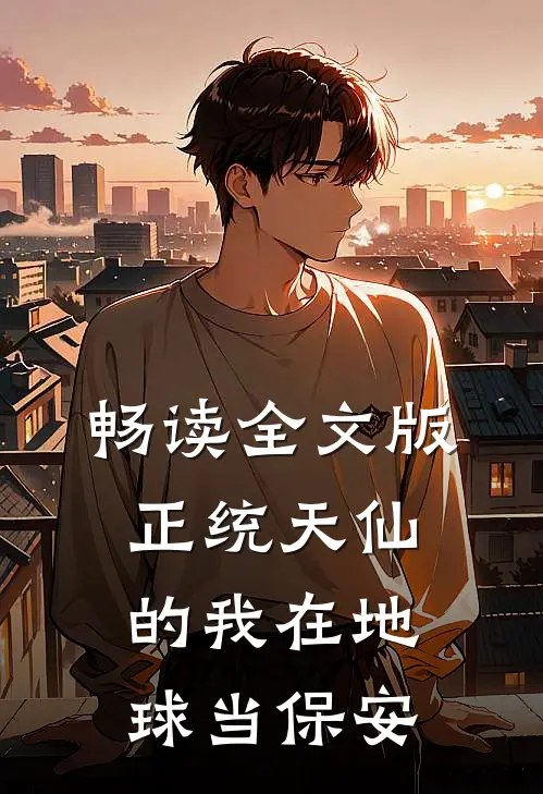 畅读全文版正统天仙的我在地球当保安