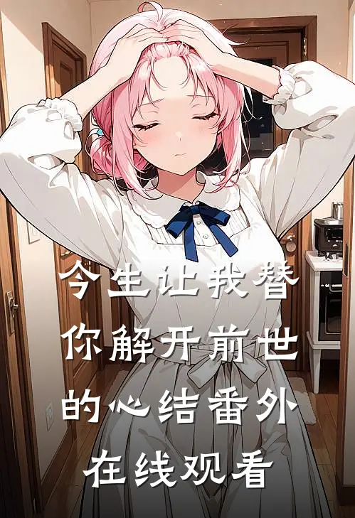 今生让我替你解开前世的心结 番外在线观看