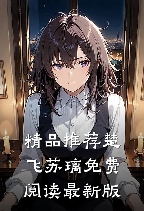 精品推荐楚飞苏璃免费阅读最新版