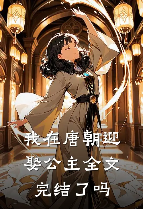 我在唐朝迎娶公主全文完结了吗