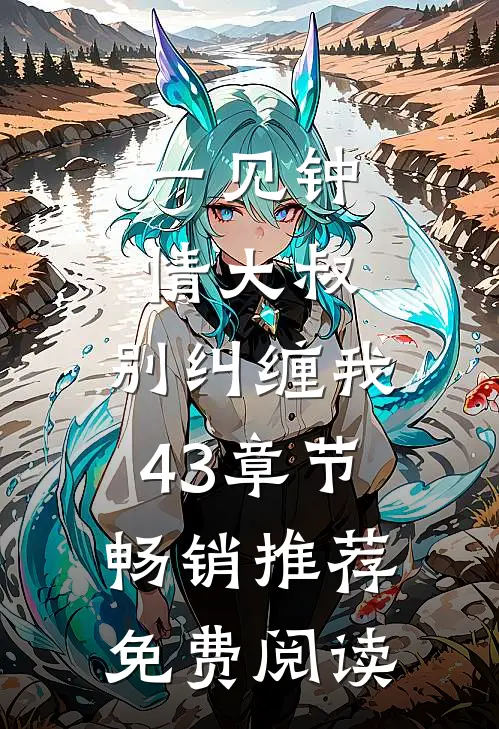一见钟情大叔,别纠缠我43章节畅销推荐免费阅读
