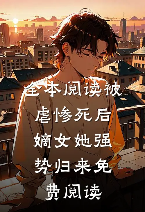 全本阅读被虐惨死后,嫡女她强势归来免费阅读
