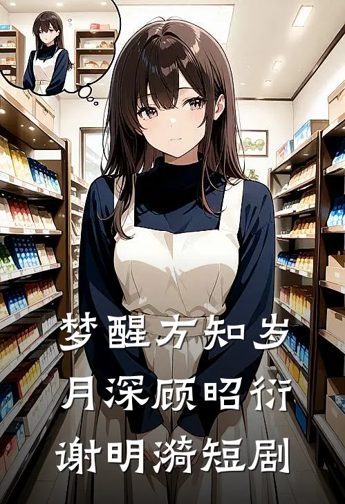 梦醒方知岁月深顾昭衍谢明漪短剧