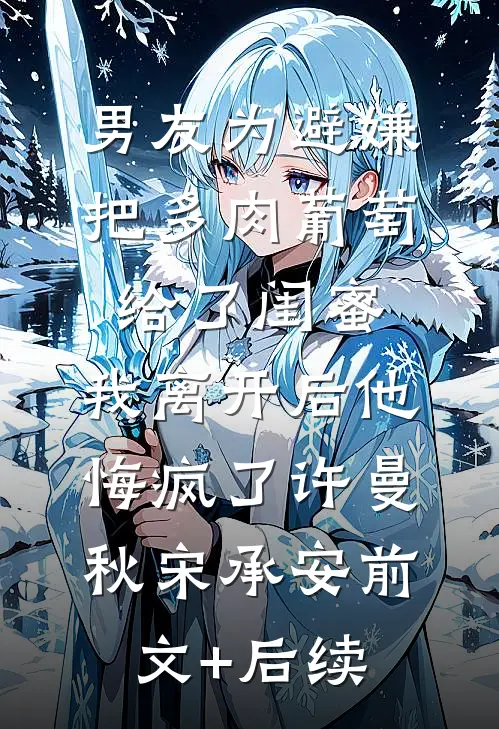 男友为避嫌把多肉葡萄给了闺蜜，我离开后他悔疯了许曼秋宋承安前文+后续