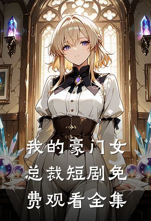 我的豪门女总裁短剧免费观看全集