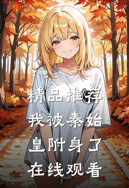 精品推荐我被秦始皇附身了在线观看