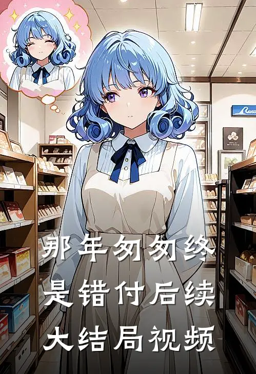 那年匆匆终是错付后续大结局视频